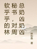 軟乎乎的林秘書，對周總奶凶奶凶