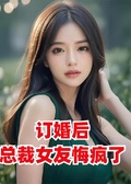 訂婚後，總裁女友悔瘋了