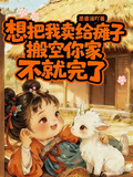 想把我嫁給癱子搬空你家不就完了