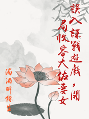 誤入諜戰遊戲，開局收容大佐妻女
