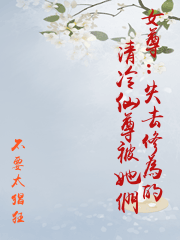 女尊：失去修為的清冷仙尊被她們