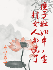 傻子壯如牛，全村女人都慌了